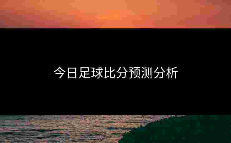 今日足球比分预测分析