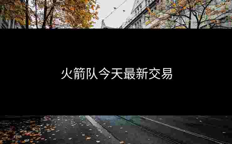 火箭队今天最新交易