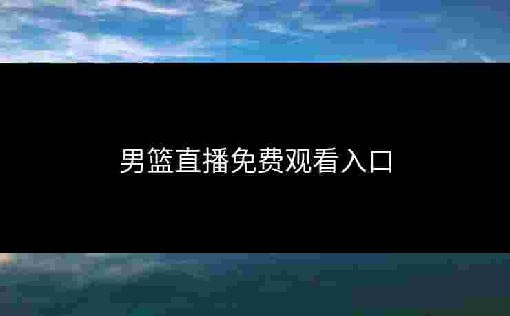 男篮直播免费观看入口