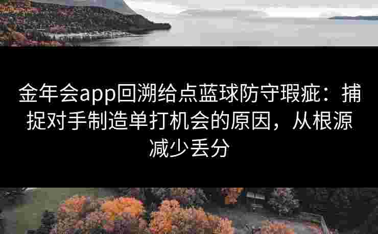 金年会app回溯给点蓝球防守瑕疵：捕捉对手制造单打机会的原因，从根源减少丢分