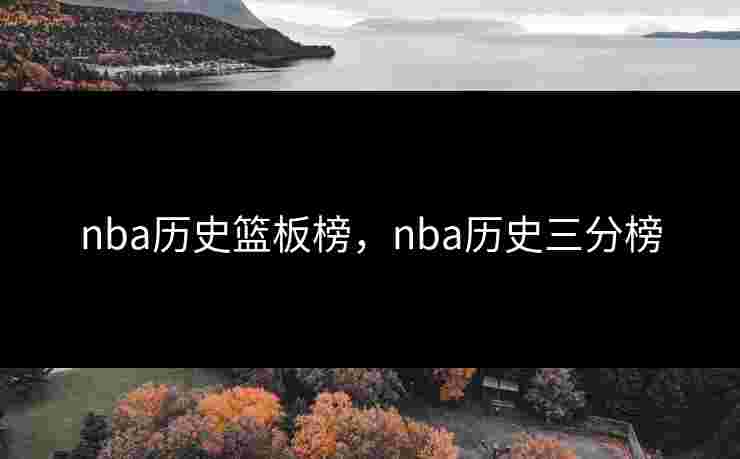 nba历史篮板榜，nba历史三分榜
