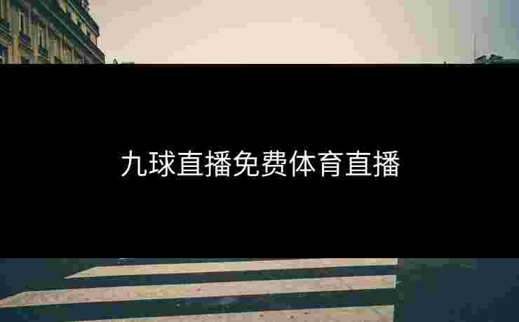 九球直播免费体育直播 九球直播免费体育直播