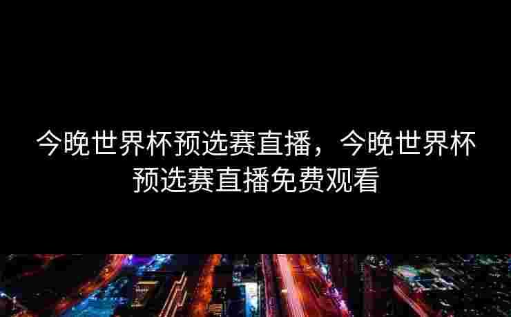 今晚世界杯预选赛直播,今晚世界杯预选赛直播免费观看 今晚世界杯预选赛直播,今晚世界杯预选赛直播免费观看